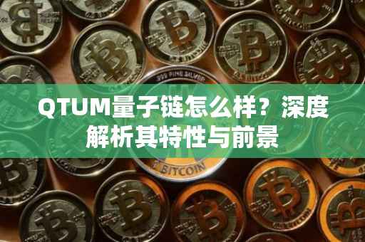 QTUM量子链怎么样？深度解析其特性与前景