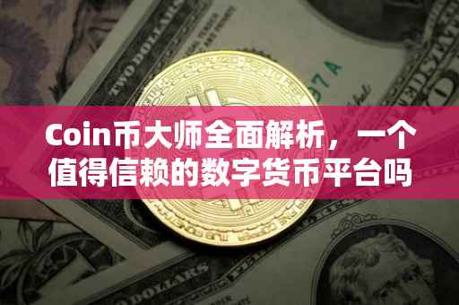 Coin币大师全面解析，一个值得信赖的数字货币平台吗？