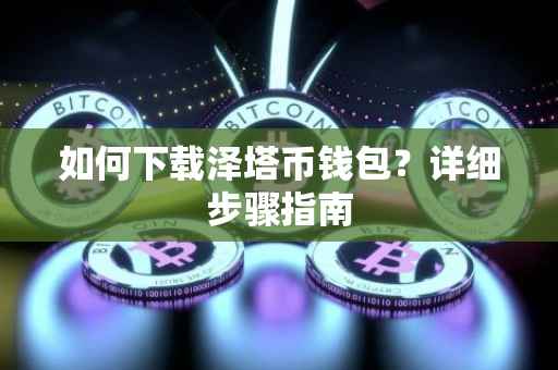 如何下载泽塔币钱包？详细步骤指南