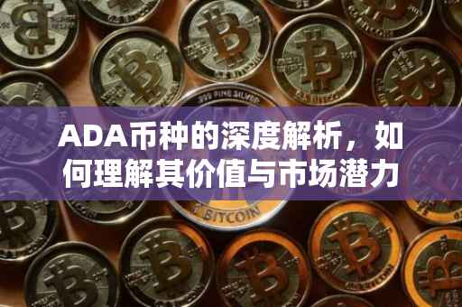 ADA币种的深度解析，如何理解其价值与市场潜力