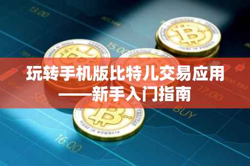 玩转手机版比特儿交易应用——新手入门指南