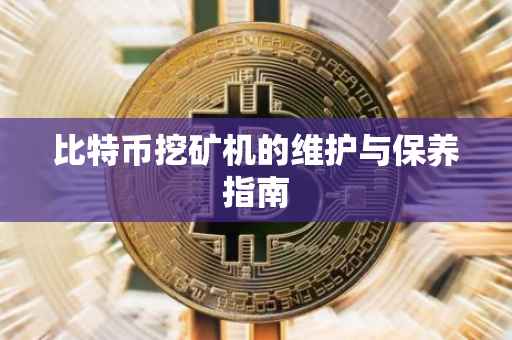 比特币挖矿机的维护与保养指南