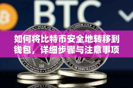 如何将比特币安全地转移到钱包，详细步骤与注意事项