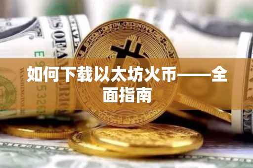 如何下载以太坊火币——全面指南