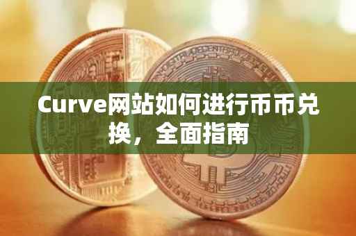 Curve网站如何进行币币兑换，全面指南
