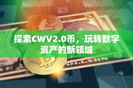 探索CWV2.0币，玩转数字资产的新领域