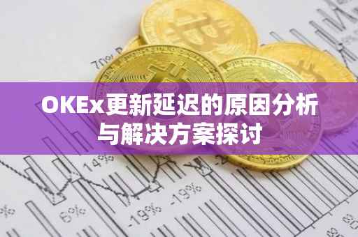 OKEx更新延迟的原因分析与解决方案探讨
