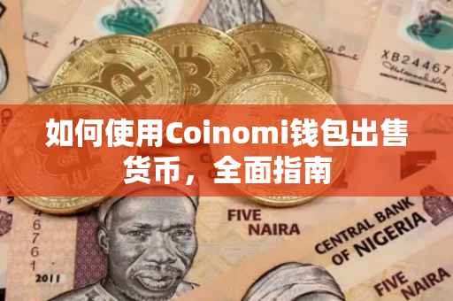 如何使用Coinomi钱包出售货币，全面指南