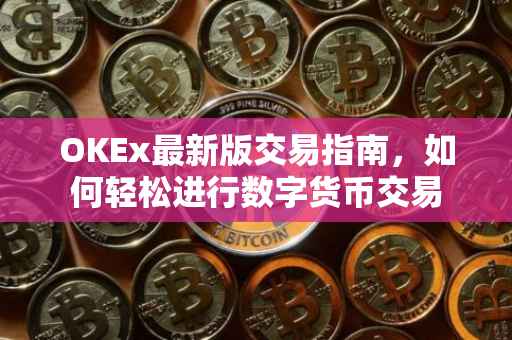 OKEx最新版交易指南，如何轻松进行数字货币交易