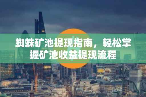 蜘蛛矿池提现指南，轻松掌握矿池收益提现流程