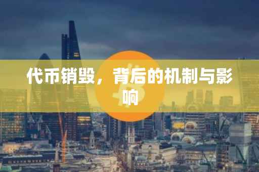 代币销毁，背后的机制与影响
