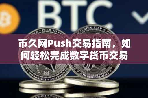 币久网Push交易指南，如何轻松完成数字货币交易