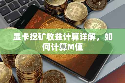 显卡挖矿收益计算详解，如何计算M值