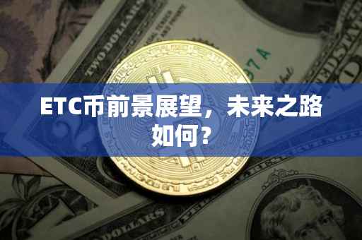 ETC币前景展望，未来之路如何？