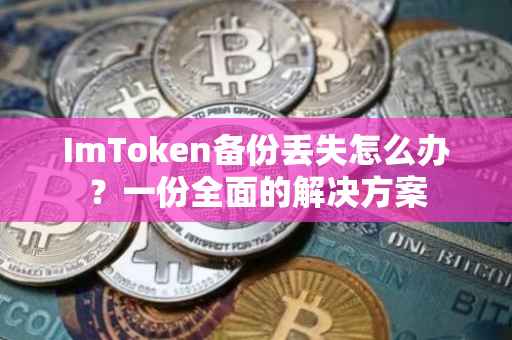 ImToken备份丢失怎么办？一份全面的解决方案
