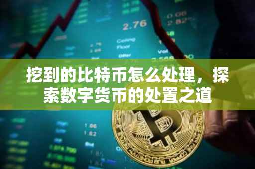 挖到的比特币怎么处理，探索数字货币的处置之道