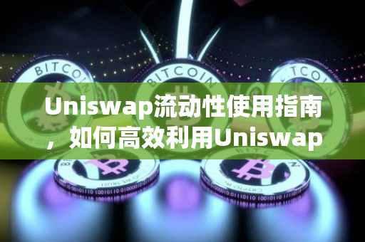 Uniswap流动性使用指南，如何高效利用Uniswap进行资金流动管理