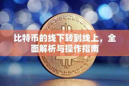 比特币的线下转到线上，全面解析与操作指南
