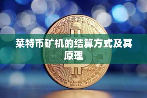 莱特币矿机的结算方式及其原理