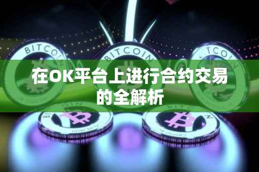 在OK平台上进行合约交易的全解析