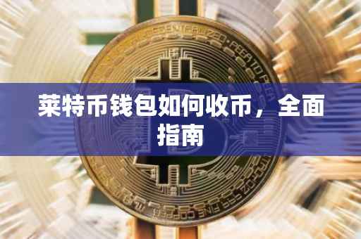 莱特币钱包如何收币，全面指南