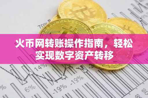 火币网转账操作指南，轻松实现数字资产转移