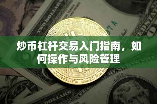 炒币杠杆交易入门指南，如何操作与风险管理
