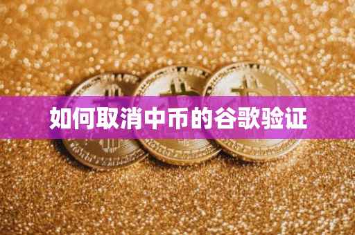 如何取消中币的谷歌验证