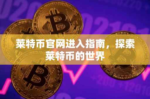 莱特币官网进入指南，探索莱特币的世界