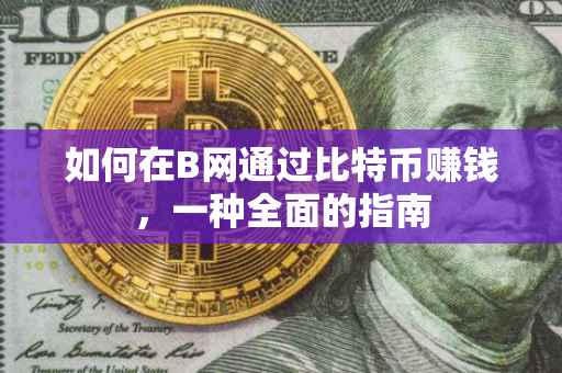 如何在B网通过比特币赚钱，一种全面的指南