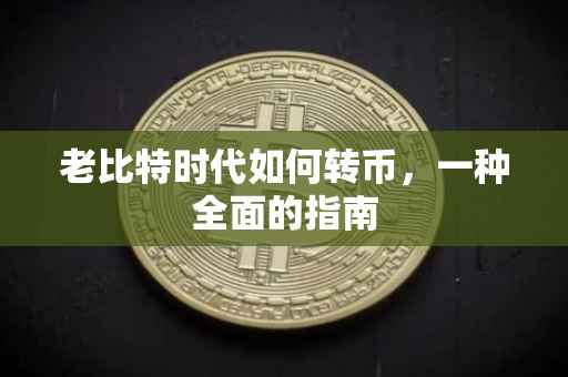 老比特时代如何转币，一种全面的指南