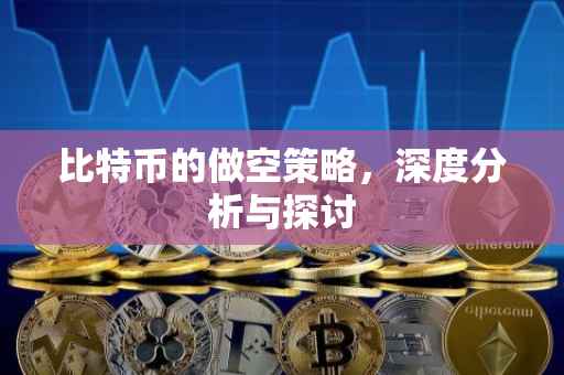 比特币的做空策略，深度分析与探讨