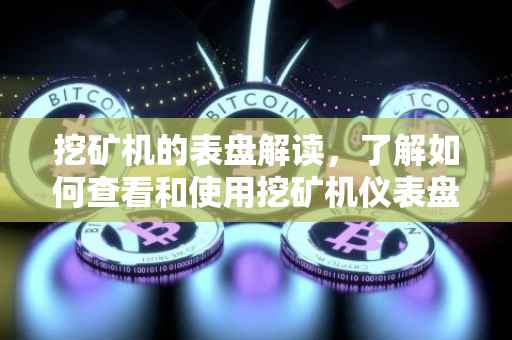 挖矿机的表盘解读，了解如何查看和使用挖矿机仪表盘