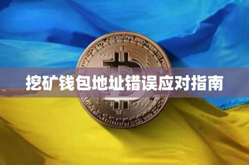 挖矿钱包地址错误应对指南