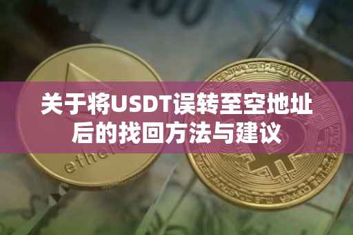 关于将USDT误转至空地址后的找回方法与建议