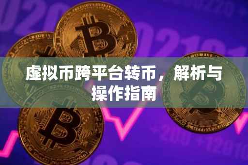 虚拟币跨平台转币，解析与操作指南
