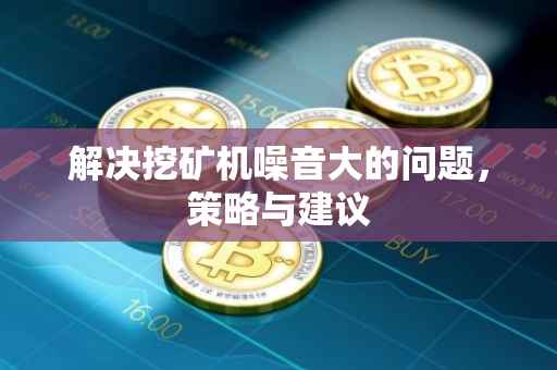 解决挖矿机噪音大的问题，策略与建议