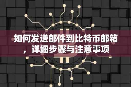 如何发送邮件到比特币邮箱，详细步骤与注意事项