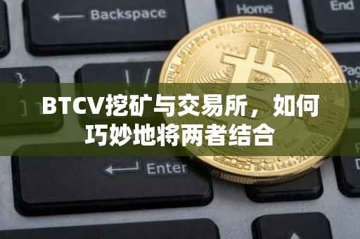 BTCV挖矿与交易所，如何巧妙地将两者结合