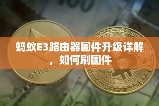 蚂蚁E3路由器固件升级详解，如何刷固件
