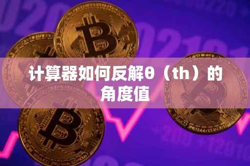 计算器如何反解θ（th）的角度值