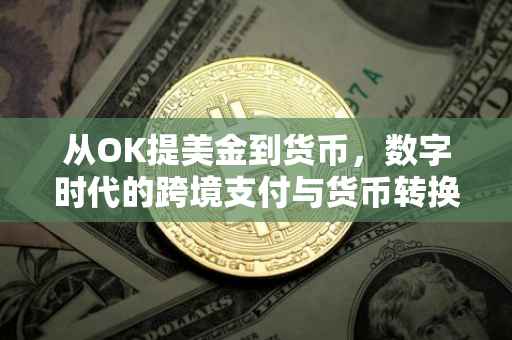 从OK提美金到货币，数字时代的跨境支付与货币转换之旅
