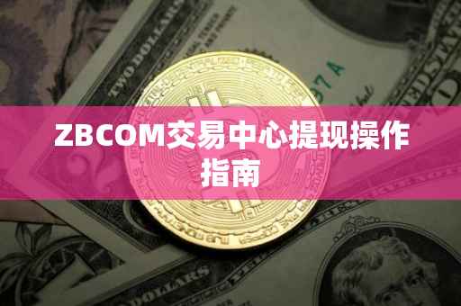 ZBCOM交易中心提现操作指南