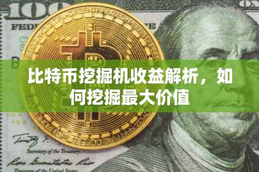 比特币挖掘机收益解析，如何挖掘最大价值