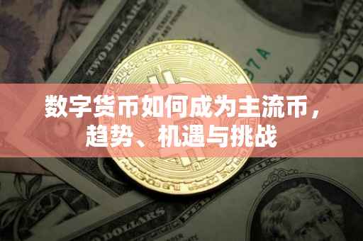 数字货币如何成为主流币，趋势、机遇与挑战
