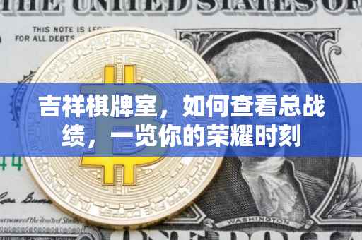 吉祥棋牌室，如何查看总战绩，一览你的荣耀时刻
