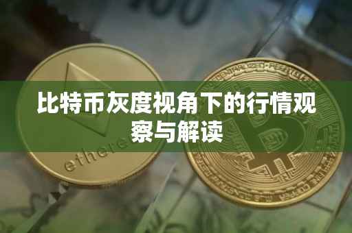 比特币灰度视角下的行情观察与解读