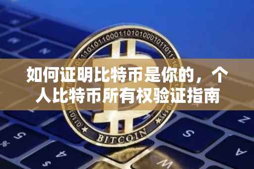 如何证明比特币是你的，个人比特币所有权验证指南