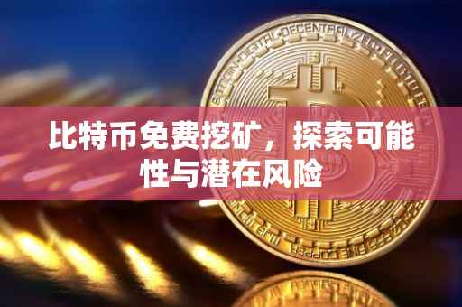 比特币免费挖矿，探索可能性与潜在风险