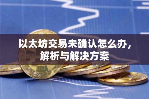 以太坊交易未确认怎么办，解析与解决方案
